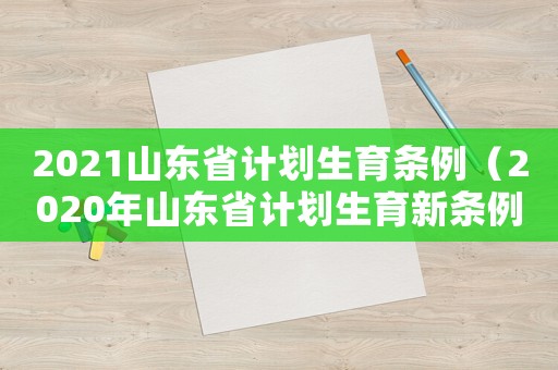 2021山東省計(jì)劃生育條例（2020年山東省計(jì)劃生育新條例）
