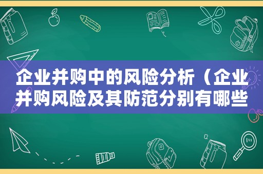 企業并購中的風險分析（企業并購風險及其防范分別有哪些方面）