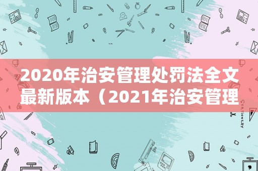 2020年治安管理處罰法全文最新版本（2021年治安管理處罰法最新解釋）