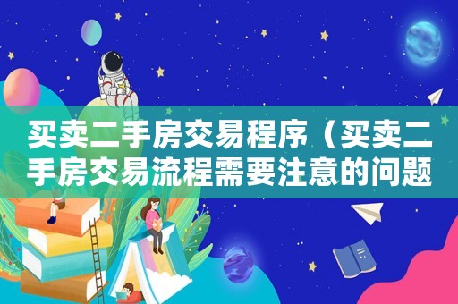 買賣二手房交易程序（買賣二手房交易流程需要注意的問題）