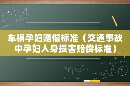 車(chē)禍孕婦賠償標(biāo)準(zhǔn)（交通事故中孕婦人身?yè)p害賠償標(biāo)準(zhǔn)）
