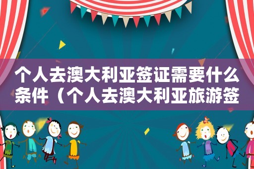 個(gè)人去澳大利亞簽證需要什么條件（個(gè)人去澳大利亞旅游簽證怎么辦理手續(xù)）