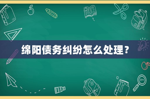 綿陽債務糾紛怎么處理？