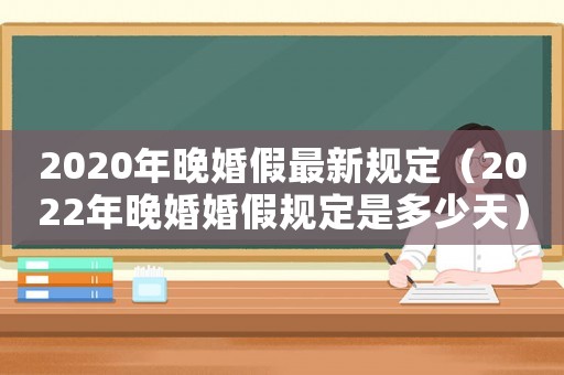 2020年晚婚假最新規定（2022年晚婚婚假規定是多少天）
