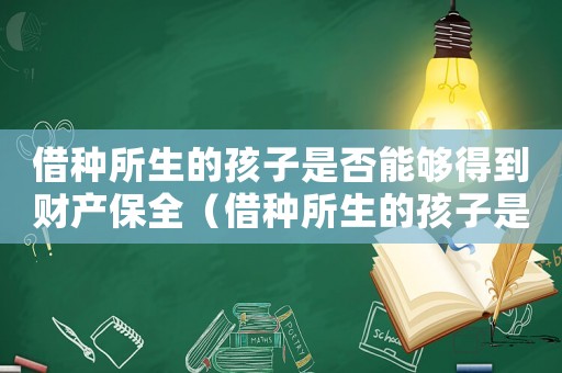 借種所生的孩子是否能夠得到財產保全（借種所生的孩子是否能夠得到財產保全）