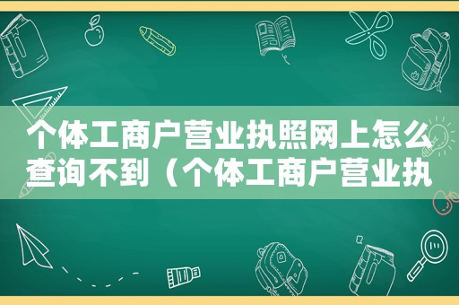 個體工商戶營業(yè)執(zhí)照網(wǎng)上怎么查詢不到（個體工商戶營業(yè)執(zhí)照網(wǎng)上怎么查詢）