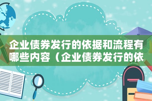 企業債券發行的依據和流程有哪些內容（企業債券發行的依據和流程有哪些）