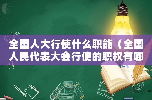 全國人大行使什么職能（全國人民代表大會行使的職權(quán)有哪些）