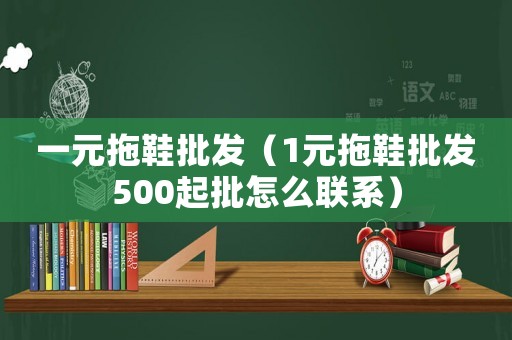 一元拖鞋批發（1元拖鞋批發500起批怎么聯系）