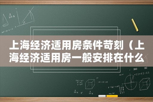 上海經濟適用房條件苛刻（上海經濟適用房一般安排在什么地方）