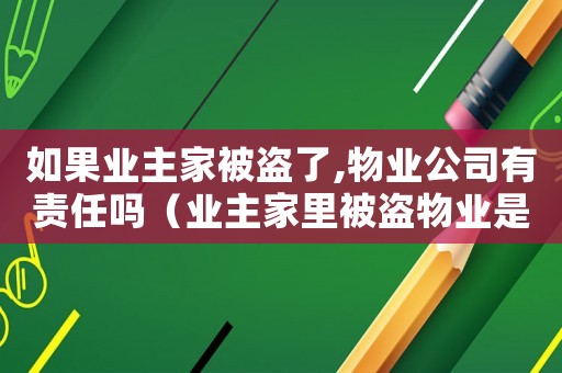 如果業主家被盜了,物業公司有責任嗎（業主家里被盜物業是否承擔賠償責任）