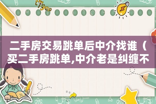 二手房交易跳單后中介找誰（買二手房跳單,中介老是糾纏不清咋辦）