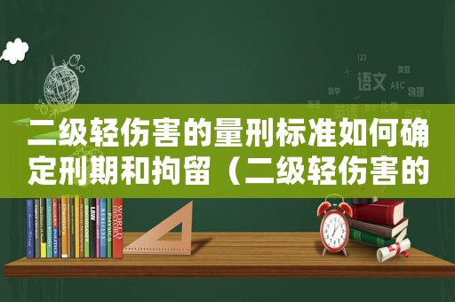 二級輕傷害的量刑標準如何確定刑期和拘留（二級輕傷害的量刑標準如何確定刑期）