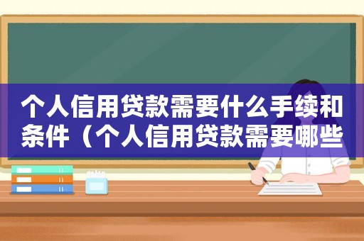 個人信用貸款需要什么手續和條件（個人信用貸款需要哪些條件和手續）