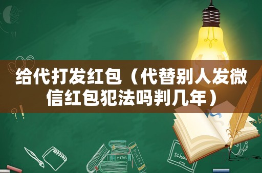 給代打發紅包（代替別人發微信紅包犯法嗎判幾年）