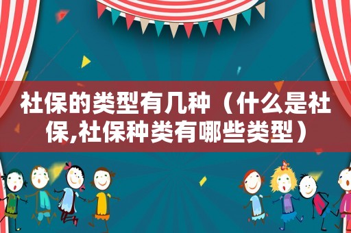 社保的類型有幾種（什么是社保,社保種類有哪些類型）