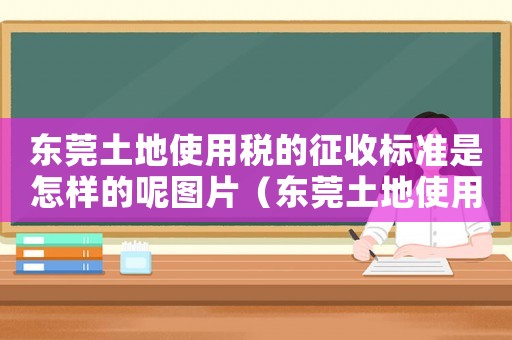 東莞土地使用稅的征收標準是怎樣的呢圖片（東莞土地使用稅的征收標準是怎樣的呢）