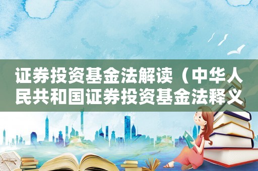 證券投資基金法解讀（中華人民共和國(guó)證券投資基金法釋義）