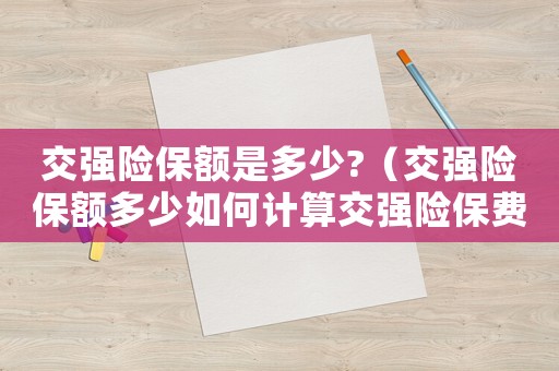 交強險保額是多少?（交強險保額多少如何計算交強險保費的）
