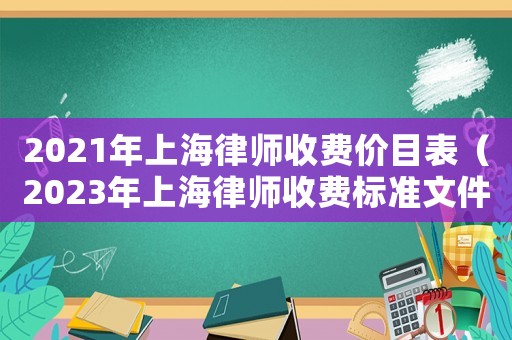 2021年上海律師收費價目表（2023年上海律師收費標準文件）
