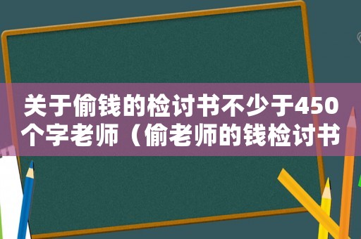 關于偷錢的檢討書不少于450個字老師（偷老師的錢檢討書作文500字怎么寫）