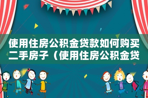 使用住房公積金貸款如何購買二手房子（使用住房公積金貸款如何購買二手房子）