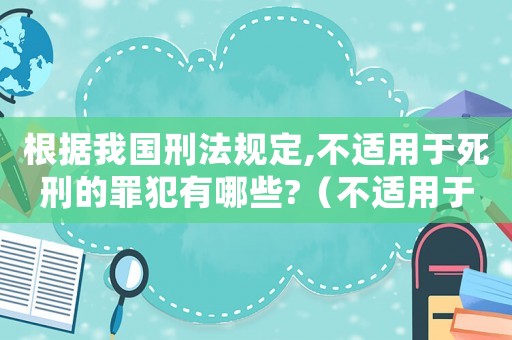 根據我國刑法規定,不適用于死刑的罪犯有哪些?（不適用于死刑的情形有哪些多選題）