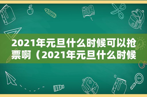 2021年元旦什么時(shí)候可以搶票啊（2021年元旦什么時(shí)候可以搶票）