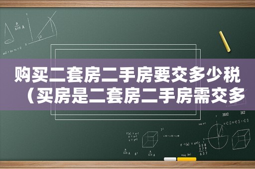 購買二套房二手房要交多少稅（買房是二套房二手房需交多少稅費）