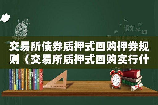 交易所債券質(zhì)押式回購押券規(guī)則（交易所質(zhì)押式回購實(shí)行什么清算制度）
