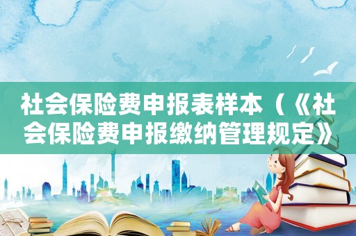 社會保險費申報表樣本（《社會保險費申報繳納管理規定》）