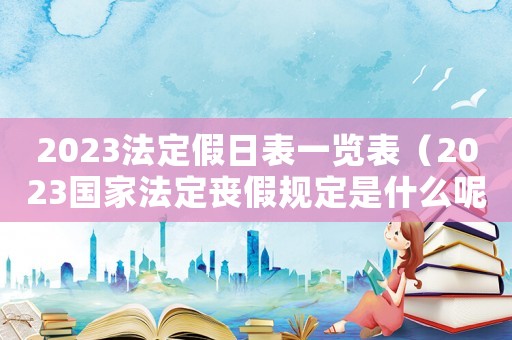 2023法定假日表一覽表（2023國家法定喪假規定是什么呢）
