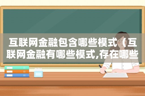 互聯網金融包含哪些模式（互聯網金融有哪些模式,存在哪些風險）