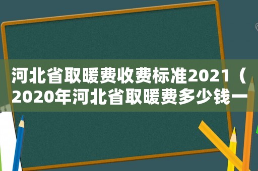 河北省取暖費收費標準2021（2020年河北省取暖費多少錢一平）