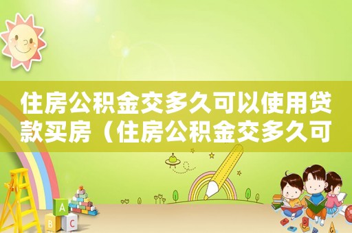 住房公積金交多久可以使用貸款買房（住房公積金交多久可以貸款買房子）