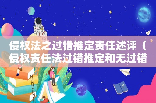 侵權法之過錯推定責任述評（侵權責任法過錯推定和無過錯推定的情形）