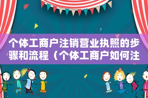 個體工商戶注銷營業執照的步驟和流程（個體工商戶如何注銷營業執照怎么年審）
