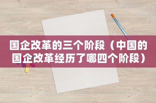 國企改革的三個階段（中國的國企改革經歷了哪四個階段）