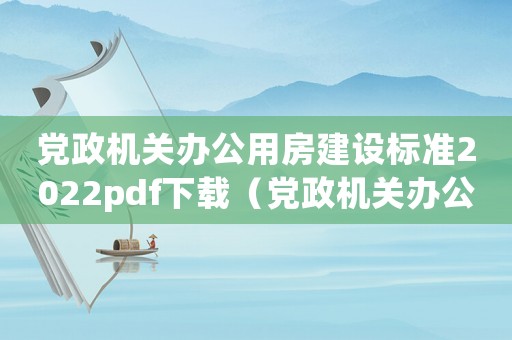 黨政機關辦公用房建設標準2022pdf下載（黨政機關辦公用房建設標準2014）
