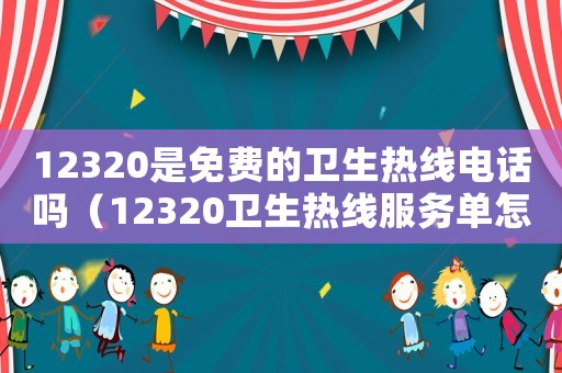 12320是免費的衛生熱線電話嗎（12320衛生熱線服務單怎么填寫的）