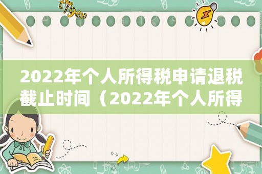 2022年個人所得稅申請退稅截止時間（2022年個人所得稅怎么申請退稅）
