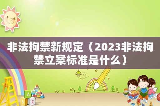 非法拘禁新規定（2023非法拘禁立案標準是什么）