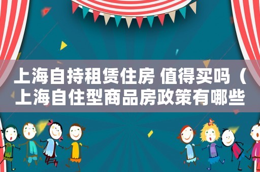 上海自持租賃住房 值得買嗎（上海自住型商品房政策有哪些規定）