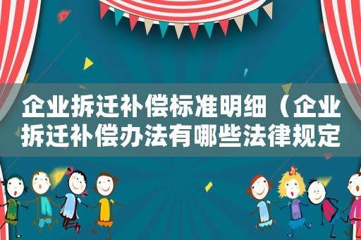 企業(yè)拆遷補(bǔ)償標(biāo)準(zhǔn)明細(xì)（企業(yè)拆遷補(bǔ)償辦法有哪些法律規(guī)定）