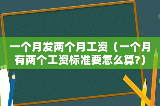 一個(gè)月發(fā)兩個(gè)月工資（一個(gè)月有兩個(gè)工資標(biāo)準(zhǔn)要怎么算?）
