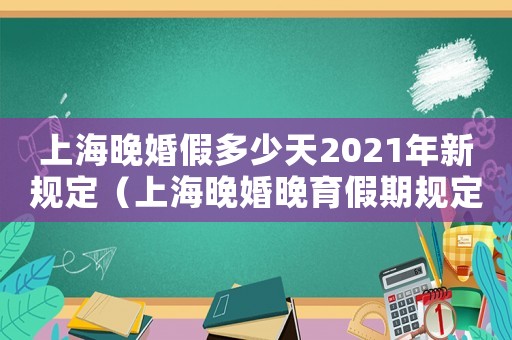 上海晚婚假多少天2021年新規定（上海晚婚晚育假期規定是什么時候）