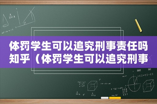 體罰學生可以追究刑事責任嗎知乎（體罰學生可以追究刑事責任嗎知乎）