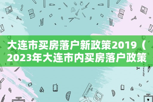 大連市買房落戶新政策2019（2023年大連市內買房落戶政策如何）