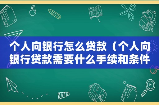 個(gè)人向銀行怎么貸款（個(gè)人向銀行貸款需要什么手續(xù)和條件）