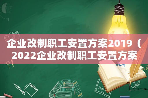 企業改制職工安置方案2019（2022企業改制職工安置方案解讀）